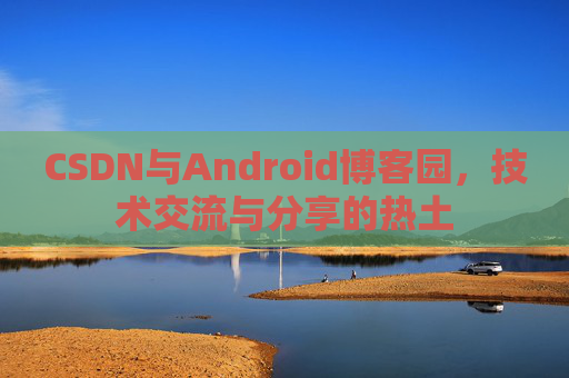CSDN与Android博客园，技术交流与分享的热土