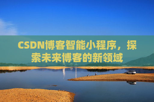 CSDN博客智能小程序，探索未来博客的新领域